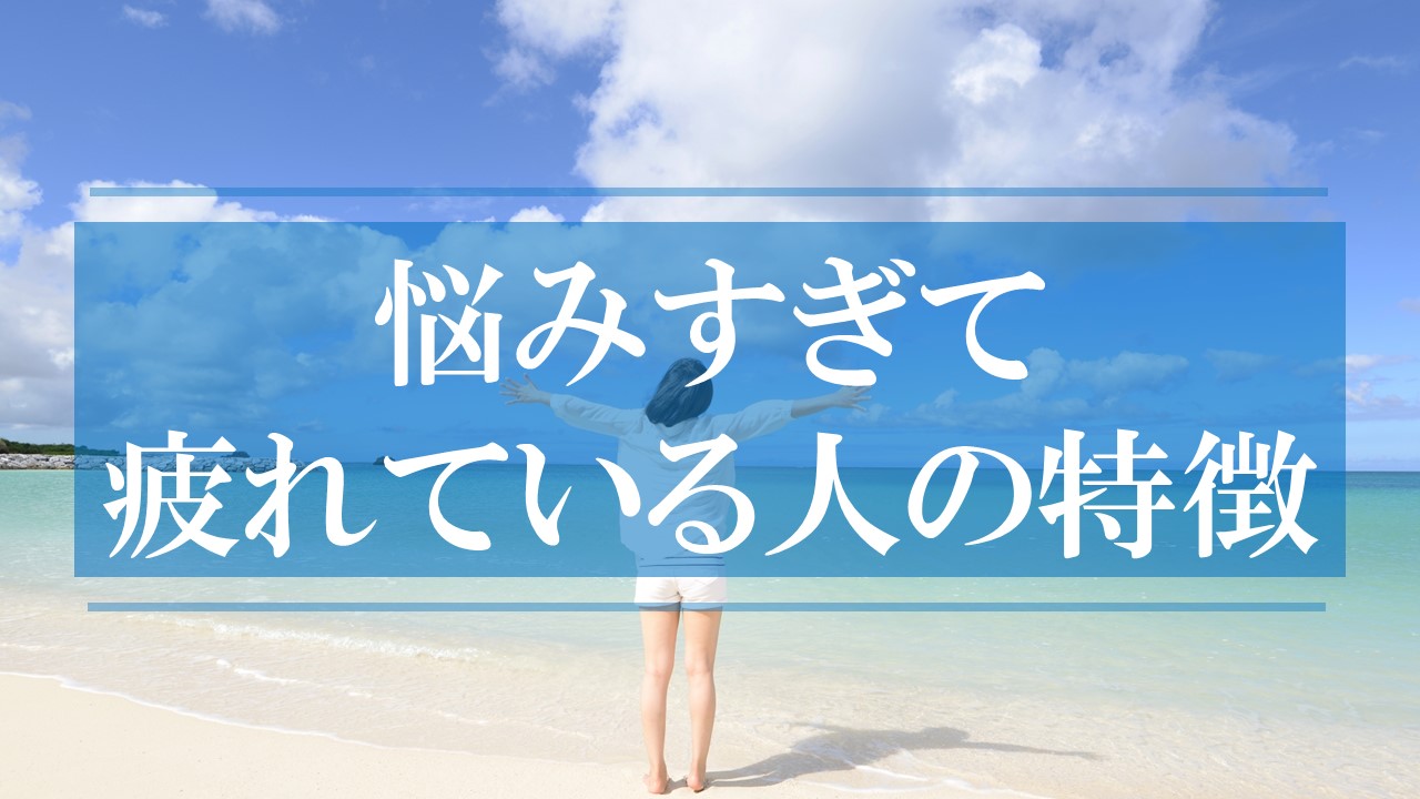 悩みすぎて疲れている人の特徴
