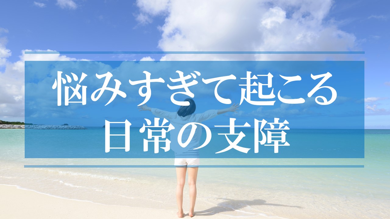 悩みすぎることで起こる日常の支障