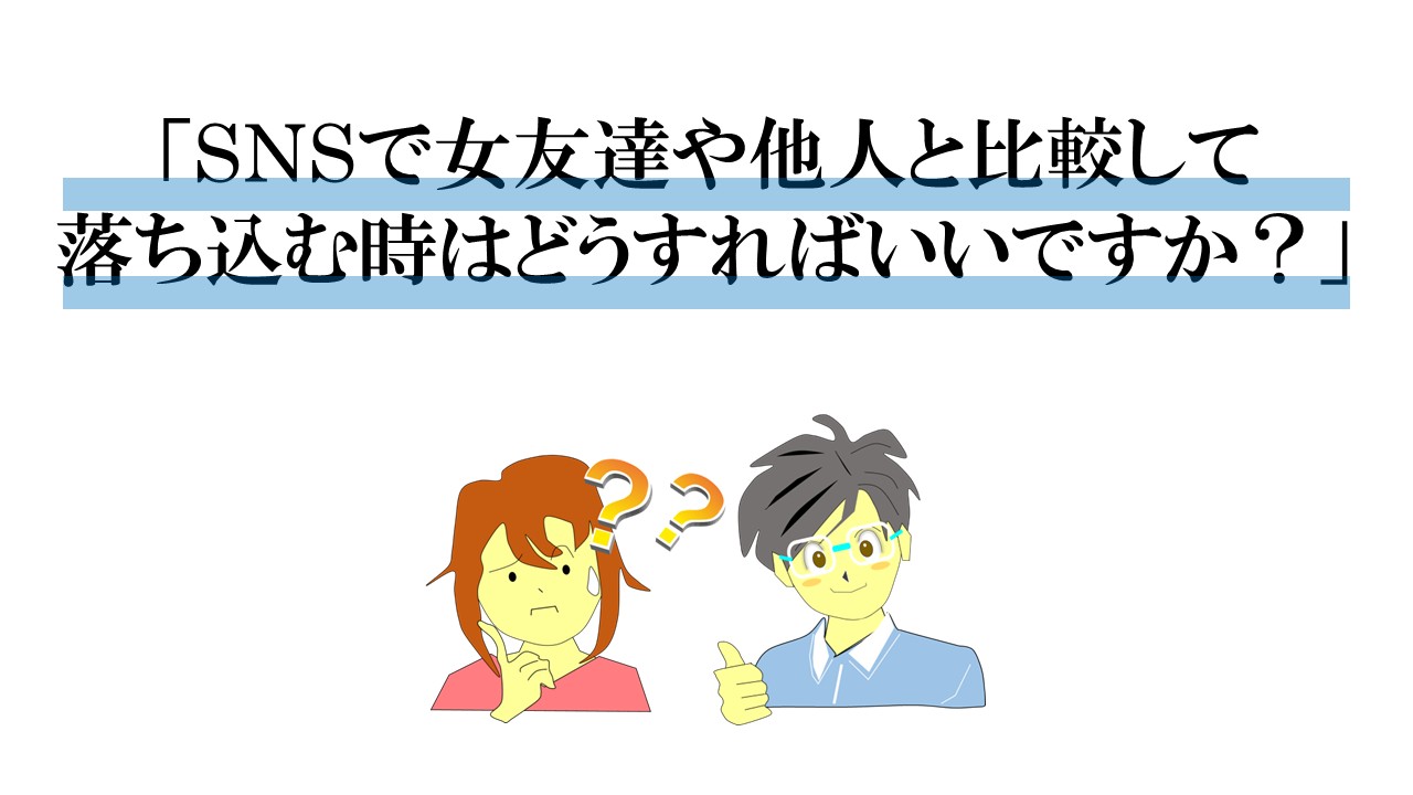 SNSで女友達や他人と比較して落ち込む時はどうしたらいいですか？