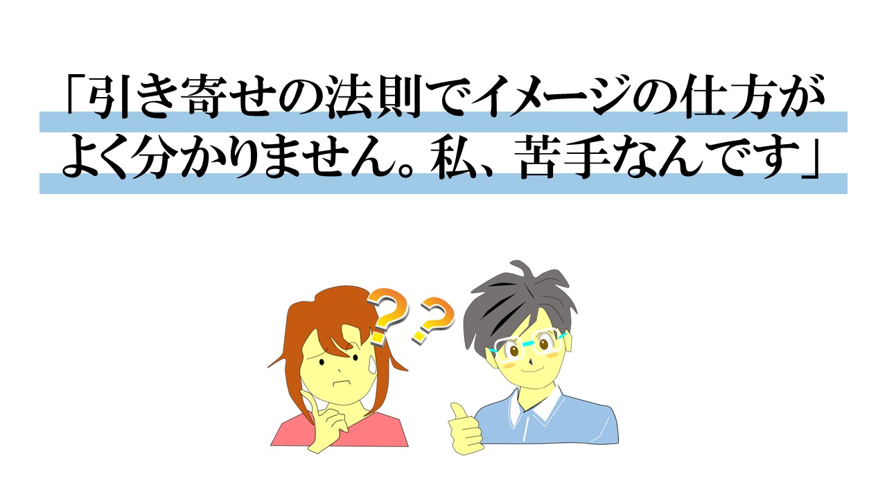 引き寄せの法則でイメージの仕方がよく分かりません