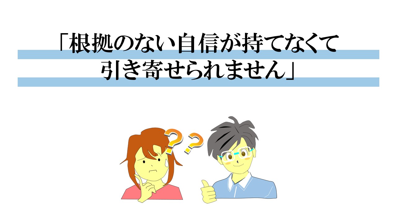 根拠のない自信が持てなくて引き寄せられません