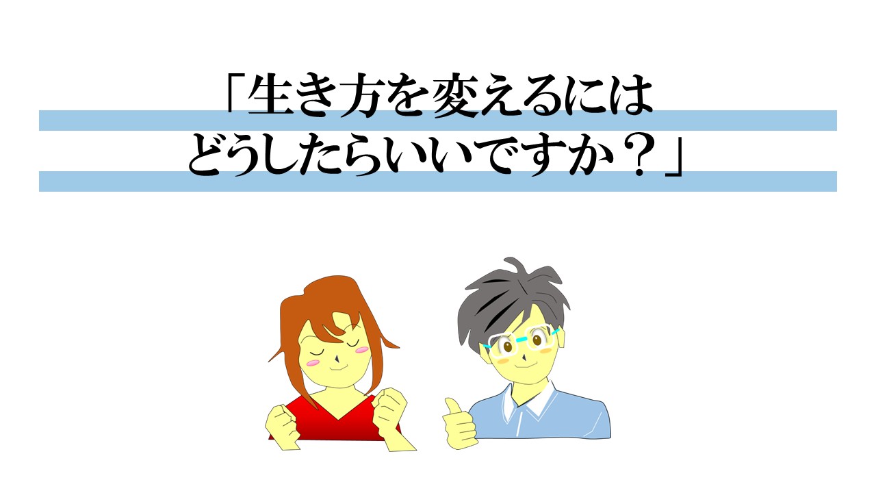 生き方を変えるにはどうしたらいいですか？天に帰る時を意識する