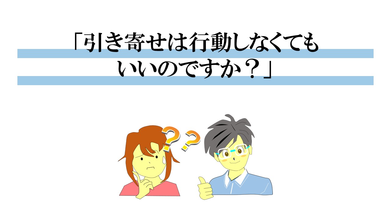 引き寄せは行動しなくてもいいのですか？