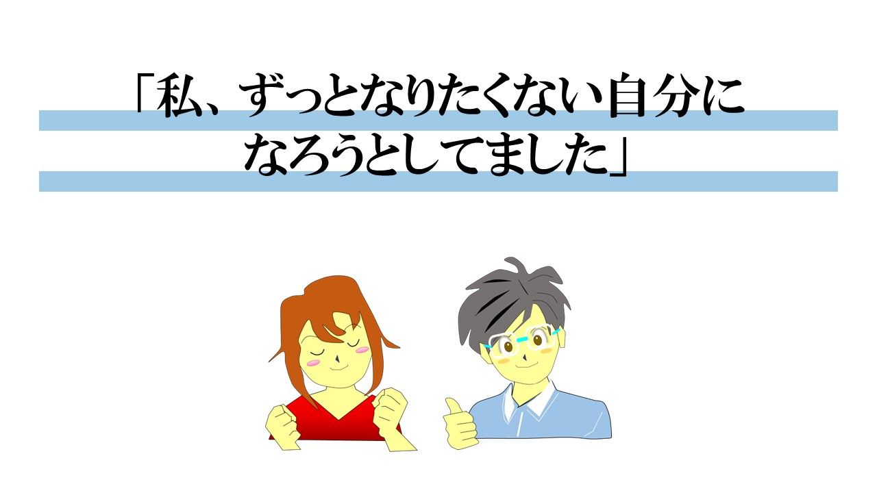 私、ずっとなりたくない自分になろうとしてました