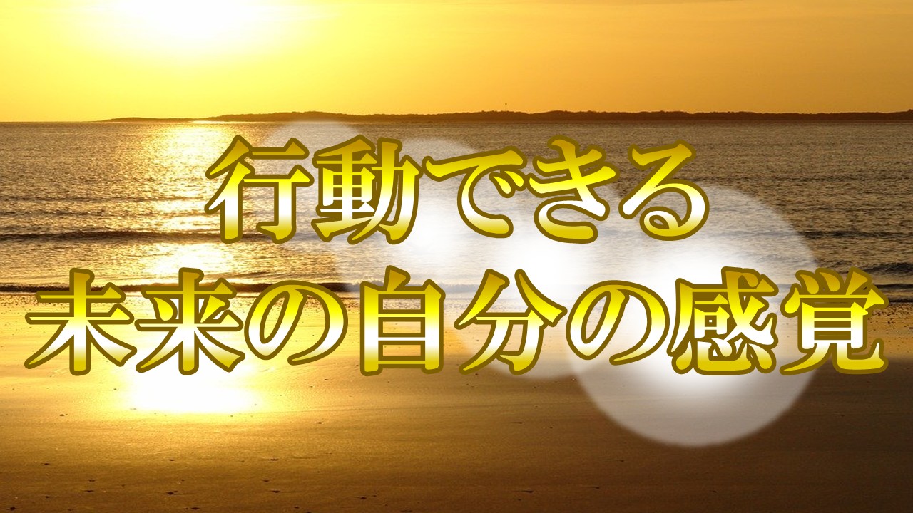 行動できるようになるには未来の自分の感覚を先に感じること